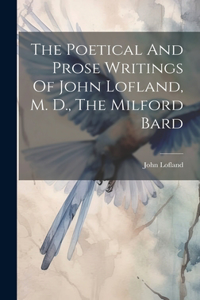 Poetical And Prose Writings Of John Lofland, M. D., The Milford Bard