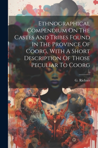 Ethnographical Compendium On The Castes And Tribes Found In The Province Of Coorg, With A Short Description Of Those Peculiar To Coorg