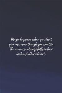 Magic Happens When You Don't Give Up, Even Though You Want To. The Universe Always Falls In Love With A Stubborn Heart.