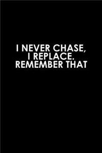 I never chase, I replace remember that
