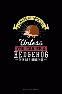 Always Be Yourself Unless You Can Be A Hedgehog Then Be A Hedgehog