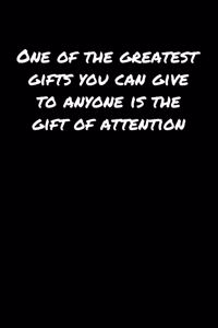 One Of The Greatest Gifts You Can Give To Anyone Is The Gift Of Attention