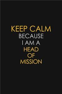 Keep Calm Because I Am A Head Of Mission
