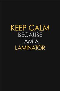 Keep Calm Because I Am A Laminator