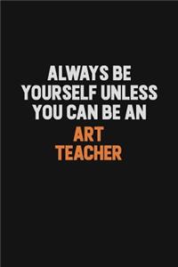 Always Be Yourself Unless You Can Be An Art teacher