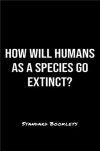 How Will Humans As A Species Go Extinct?