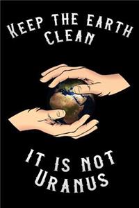 Keep the Earth Clean It Is Not Uranus