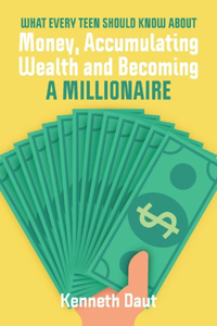 What Every Teen Should Know about Money, Accumulating Wealth and Becoming a Millionaire