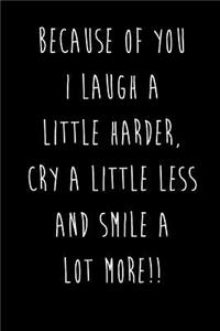 Because Of You I Laugh A Little Harder, Cry A Little Less And Smile ALOT More!!