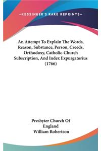 An Attempt To Explain The Words, Reason, Substance, Person, Creeds, Orthodoxy, Catholic-Church Subscription, And Index Expurgatorius (1766)