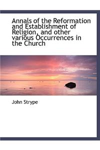 Annals of the Reformation and Establishment of Religion, and Other Various Occurrences in the Church