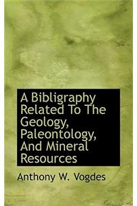 A Bibligraphy Related to the Geology, Paleontology, and Mineral Resources