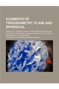 Elements of Trigonometry, Plain and Spherical; Applied to the Most Useful Problems in Heights and Distances, Astronomy and Navigation for the Use of L