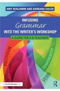 Infusing Grammar Into the Writer's Workshop: A Guide for K-6 Teachers