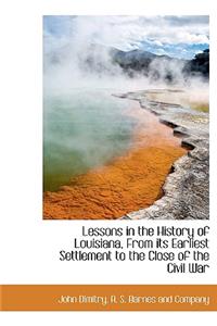 Lessons in the History of Louisiana, from Its Earliest Settlement to the Close of the Civil War