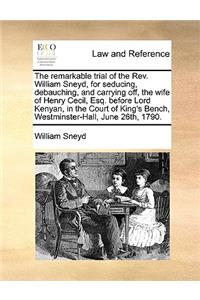 The Remarkable Trial of the REV. William Sneyd, for Seducing, Debauching, and Carrying Off, the Wife of Henry Cecil, Esq. Before Lord Kenyan, in the Court of King's Bench, Westminster-Hall, June 26th, 1790.