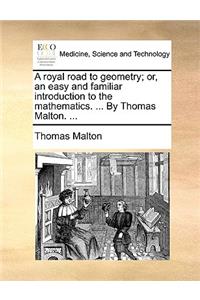 A Royal Road to Geometry; Or, an Easy and Familiar Introduction to the Mathematics. ... by Thomas Malton. ...