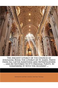 The Ancient Liturgy of the Church of Jerusalem: Being the Liturgy of St. James, Freed from All Latter Additions and Interpolations ... and So Restored
