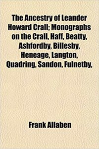 The Ancestry of Leander Howard Crall; Monographs on the Crall, Haff, Beatty, Ashfordby, Billesby, Heneage, Langton, Quadring, Sandon, Fulnetby,