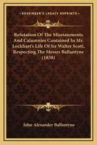 Refutation of the Misstatements and Calumnies Contained in Mr. Lockhart's Life of Sir Walter Scott, Respecting the Messrs Ballantyne (1838)