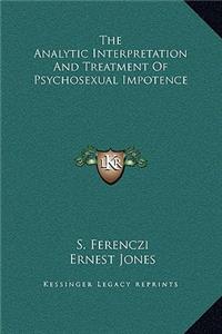 The Analytic Interpretation And Treatment Of Psychosexual Impotence