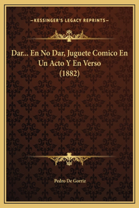 Dar... En No Dar, Juguete Comico En Un Acto Y En Verso (1882)
