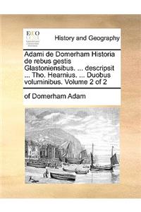 Adami de Domerham Historia de Rebus Gestis Glastoniensibus. ... Descripsit ... Tho. Hearnius. ... Duobus Voluminibus. Volume 2 of 2