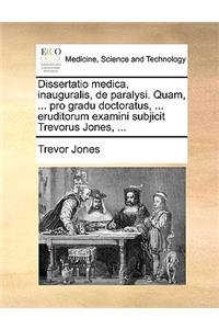 Dissertatio medica, inauguralis, de paralysi. Quam, ... pro gradu doctoratus, ... eruditorum examini subjicit Trevorus Jones, ...