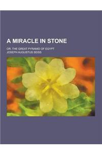 A Miracle in Stone; Or, the Great Pyramid of Egypt