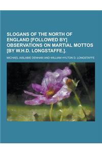 Slogans of the North of England [Followed By] Observations on Martial Mottos [By W.H.D. Longstaffe.]