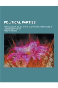 Political Parties; A Sociological Study of the Oligarchical Tendencies of Modern Democracy