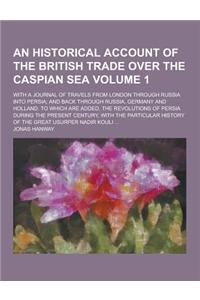 An Historical Account of the British Trade Over the Caspian Sea; With a Journal of Travels from London Through Russia Into Persia; And Back Through R