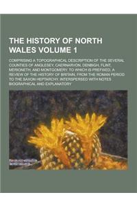 The History of North Wales; Comprising a Topographical Description of the Several Counties of Anglesey, Caernarvon, Denbigh, Flint, Merioneth, and Mon