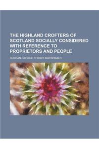 The Highland Crofters of Scotland Socially Considered with Reference to Proprietors and People