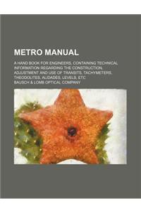 Metro Manual; A Hand Book for Engineers, Containing Technical Information Regarding the Construction, Adjustment and Use of Transits, Tachymeters, Theodolites, Alidades, Levels, Etc