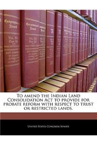 To Amend the Indian Land Consolidation ACT to Provide for Probate Reform with Respect to Trust or Restricted Lands.
