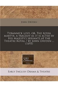 Tyrannick Love, Or, the Royal Martyr, a Tragedy as It Is Acted by His Majesty's Servants at the Theatre Royal / By John Dryden ... (1695)