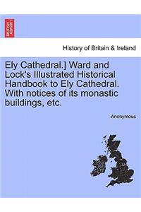 Ely Cathedral.] Ward and Lock's Illustrated Historical Handbook to Ely Cathedral. with Notices of Its Monastic Buildings, Etc.