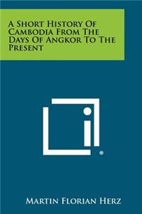 Short History Of Cambodia From The Days Of Angkor To The Present