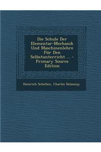 Die Schule Der Elementar-Mechanik Und Maschinenlehre Fur Den Selbstunterricht ... - Primary Source Edition