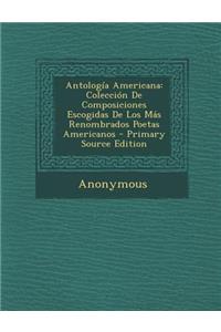 Antologia Americana: Coleccion de Composiciones Escogidas de Los Mas Renombrados Poetas Americanos