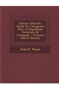 Edition Oficielle. Guide de L'Emigrant Pour La Republique Orientale de L'Uruguay
