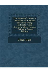 The Bachelor's Wife: A Selection of Curious and Interesting Extracts, with Cursory Observations