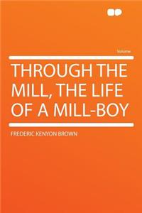 Through the Mill, the Life of a Mill-Boy