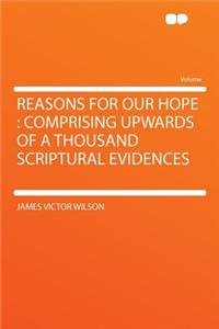 Reasons for Our Hope: Comprising Upwards of a Thousand Scriptural Evidences