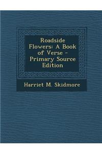 Roadside Flowers: A Book of Verse - Primary Source Edition