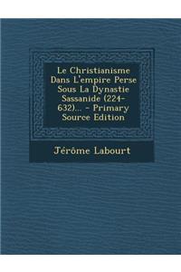 Le Christianisme Dans L'empire Perse Sous La Dynastie Sassanide (224-632)...