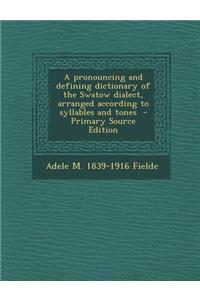 A Pronouncing and Defining Dictionary of the Swatow Dialect, Arranged According to Syllables and Tones - Primary Source Edition