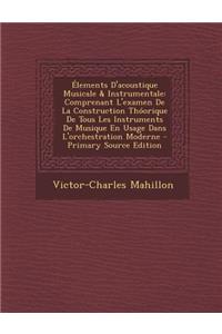 Elements D'Acoustique Musicale & Instrumentale: Comprenant L'Examen de La Construction Thoorique de Tous Les Instruments de Musique En Usage Dans L'Orchestration Moderne