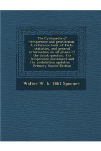 The Cyclopaedia of Temperance and Prohibition. a Reference Book of Facts, Statistics, and General Information on All Phases of the Drink Question, the